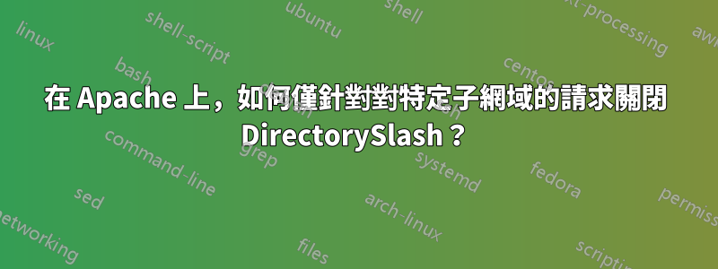 在 Apache 上，如何僅針對對特定子網域的請求關閉 DirectorySlash？