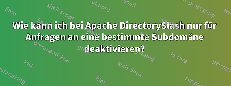 Wie kann ich bei Apache DirectorySlash nur für Anfragen an eine bestimmte Subdomäne deaktivieren?