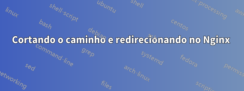 Cortando o caminho e redirecionando no Nginx
