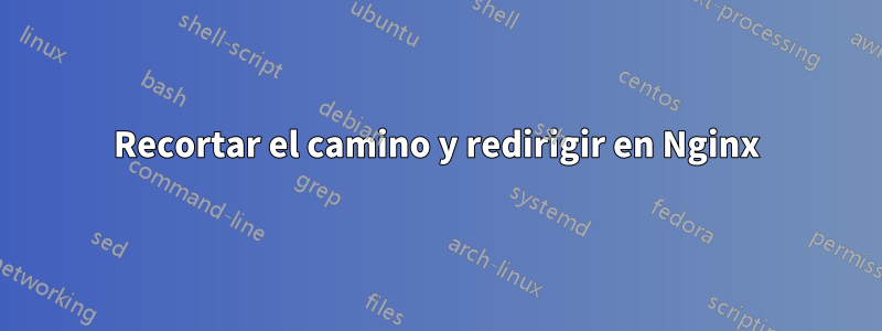 Recortar el camino y redirigir en Nginx
