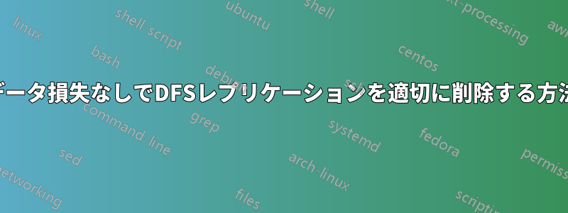 データ損失なしでDFSレプリケーションを適切に削除する方法