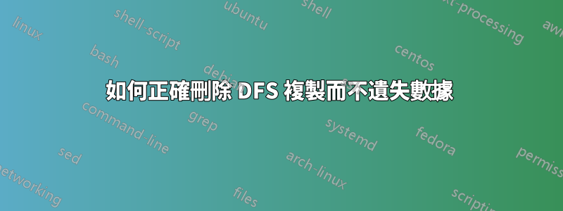 如何正確刪除 DFS 複製而不遺失數據