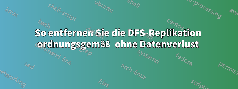 So entfernen Sie die DFS-Replikation ordnungsgemäß ohne Datenverlust