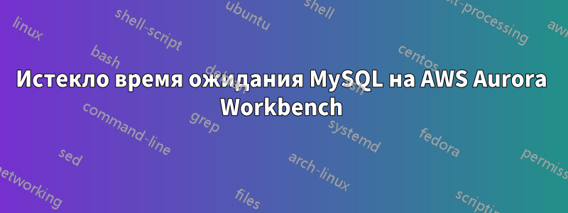 Истекло время ожидания MySQL на AWS Aurora Workbench
