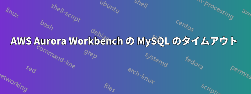 AWS Aurora Workbench の MySQL のタイムアウト
