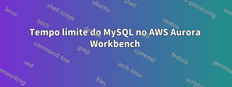 Tempo limite do MySQL no AWS Aurora Workbench