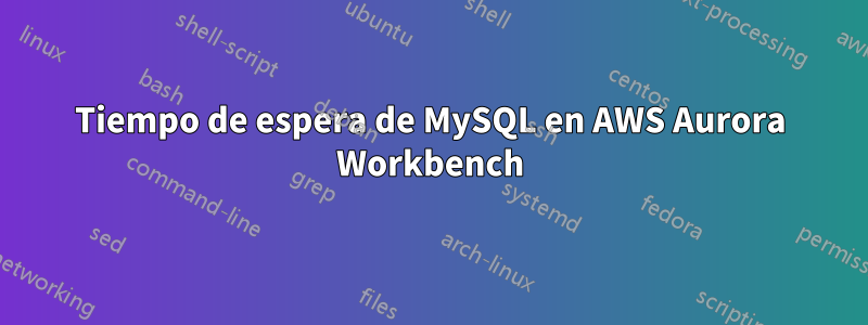 Tiempo de espera de MySQL en AWS Aurora Workbench