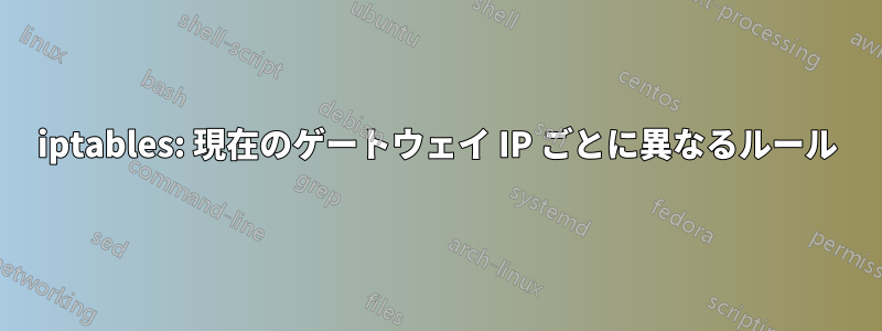 iptables: 現在のゲートウェイ IP ごとに異なるルール