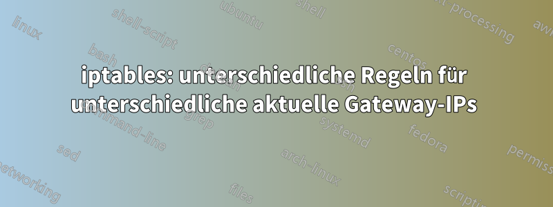 iptables: unterschiedliche Regeln für unterschiedliche aktuelle Gateway-IPs