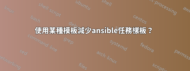 使用某種模板減少ansible任務樣板？