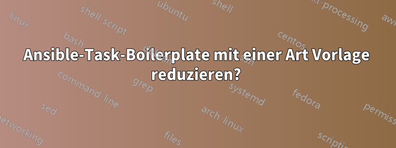 Ansible-Task-Boilerplate mit einer Art Vorlage reduzieren?