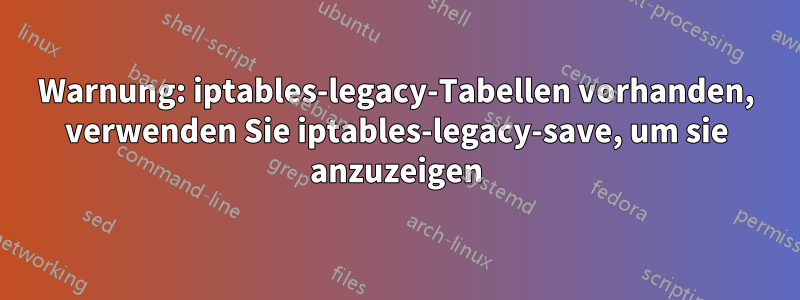 Warnung: iptables-legacy-Tabellen vorhanden, verwenden Sie iptables-legacy-save, um sie anzuzeigen