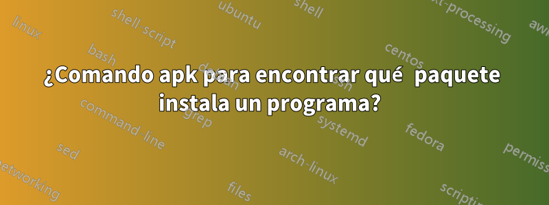 ¿Comando apk para encontrar qué paquete instala un programa? 