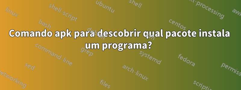Comando apk para descobrir qual pacote instala um programa? 