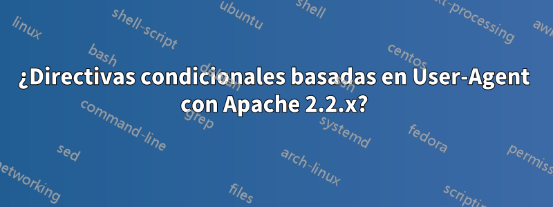 ¿Directivas condicionales basadas en User-Agent con Apache 2.2.x?
