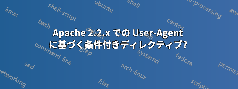Apache 2.2.x での User-Agent に基づく条件付きディレクティブ?