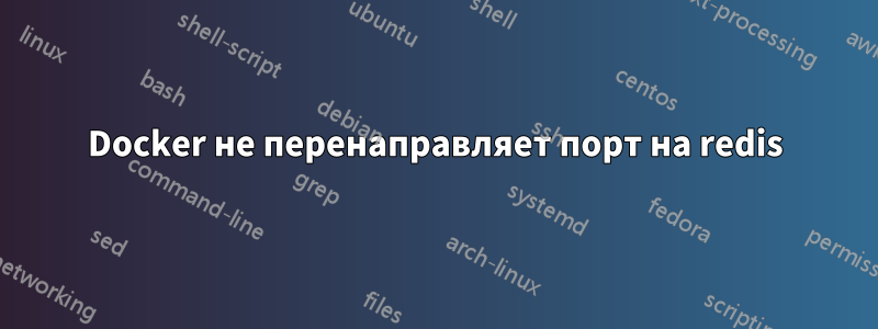Docker не перенаправляет порт на redis