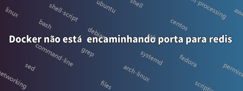 Docker não está encaminhando porta para redis