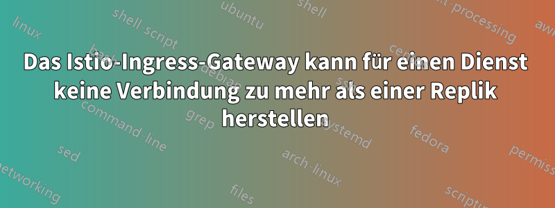 Das Istio-Ingress-Gateway kann für einen Dienst keine Verbindung zu mehr als einer Replik herstellen