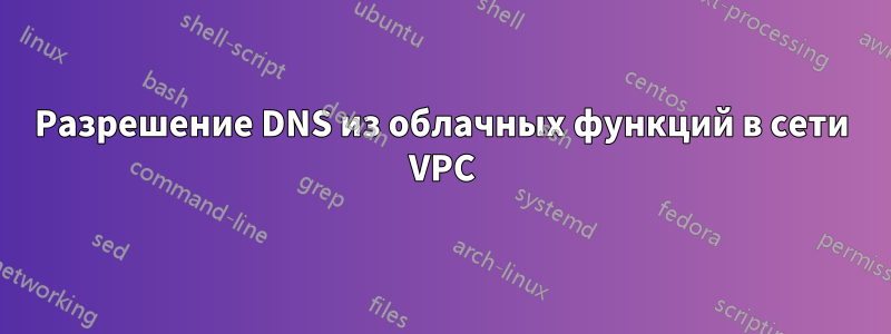 Разрешение DNS из облачных функций в сети VPC