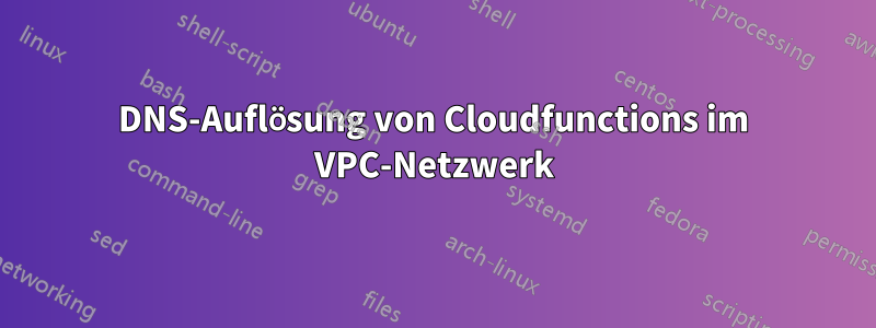 DNS-Auflösung von Cloudfunctions im VPC-Netzwerk
