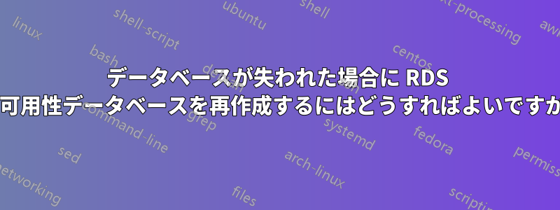 データベースが失われた場合に RDS 高可用性データベースを再作成するにはどうすればよいですか?