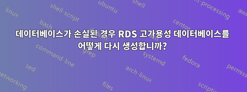 데이터베이스가 손실된 경우 RDS 고가용성 데이터베이스를 어떻게 다시 생성합니까?