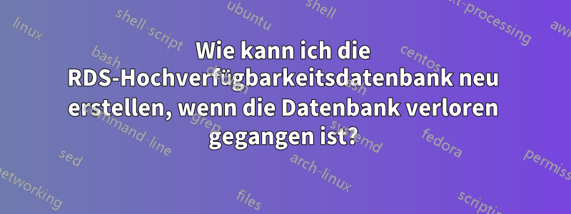 Wie kann ich die RDS-Hochverfügbarkeitsdatenbank neu erstellen, wenn die Datenbank verloren gegangen ist?