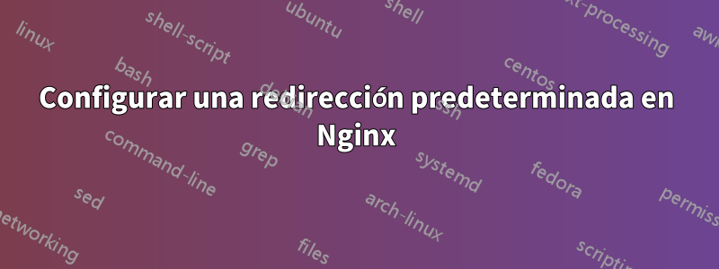 Configurar una redirección predeterminada en Nginx