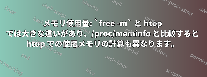 メモリ使用量: `free -m` と htop では大きな違いがあり、/proc/meminfo と比較すると htop での使用メモリの計算も異なります。