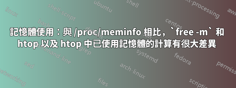 記憶體使用：與 /proc/meminfo 相比，`free -m` 和 htop 以及 htop 中已使用記憶體的計算有很大差異