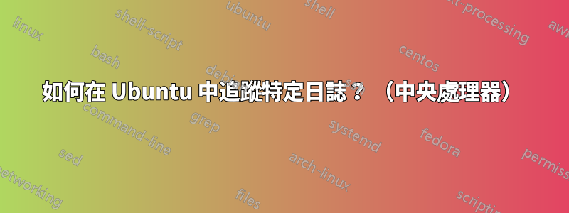 如何在 Ubuntu 中追蹤特定日誌？ （中央處理器）