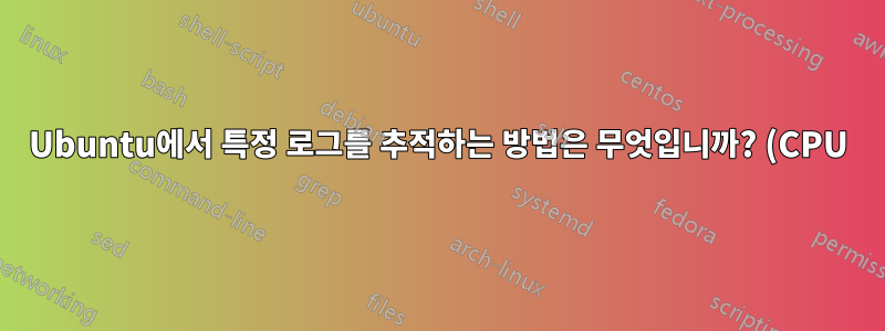Ubuntu에서 특정 로그를 추적하는 방법은 무엇입니까? (CPU)