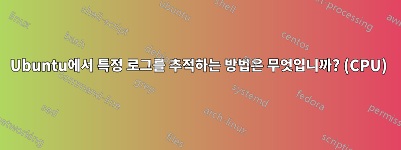 Ubuntu에서 특정 로그를 추적하는 방법은 무엇입니까? (CPU)