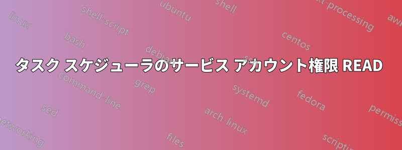 タスク スケジューラのサービス アカウント権限 READ