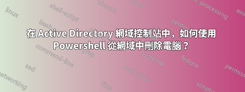 在 Active Directory 網域控制站中，如何使用 Powershell 從網域中刪除電腦？