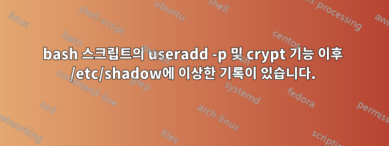 bash 스크립트의 useradd -p 및 crypt 기능 이후 /etc/shadow에 이상한 기록이 있습니다.