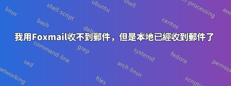 我用Foxmail收不到郵件，但是本地已經收到郵件了