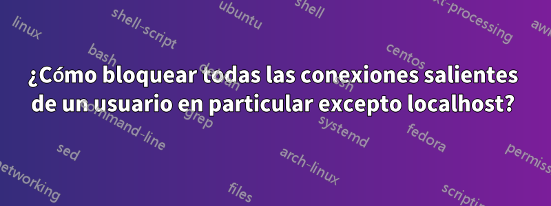 ¿Cómo bloquear todas las conexiones salientes de un usuario en particular excepto localhost?