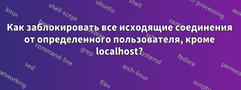 Как заблокировать все исходящие соединения от определенного пользователя, кроме localhost?