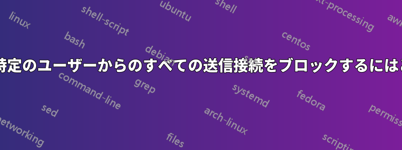 ローカルホスト以外の特定のユーザーからのすべての送信接続をブロックするにはどうすればよいですか?