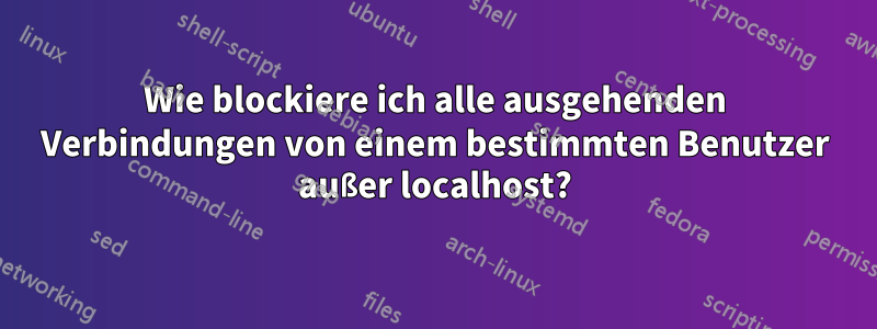 Wie blockiere ich alle ausgehenden Verbindungen von einem bestimmten Benutzer außer localhost?