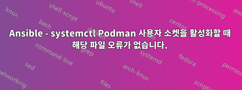 Ansible - systemctl Podman 사용자 소켓을 활성화할 때 해당 파일 오류가 없습니다.