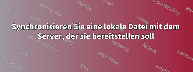 Synchronisieren Sie eine lokale Datei mit dem Server, der sie bereitstellen soll