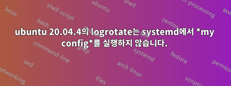 ubuntu 20.04.4의 logrotate는 systemd에서 *my config*를 실행하지 않습니다.