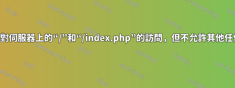 如何限制對伺服器上的“/”和“/index.php”的訪問，但不允許其他任何內容？