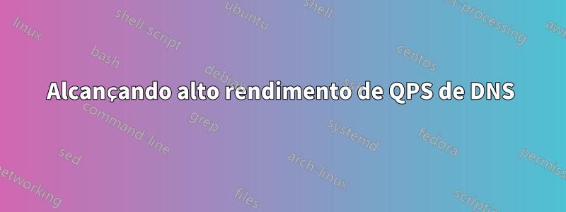 Alcançando alto rendimento de QPS de DNS