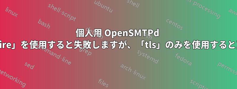個人用 OpenSMTPd リレーは「tls-require」を使用すると失敗しますが、「tls」のみを使用すると正常に動作します。