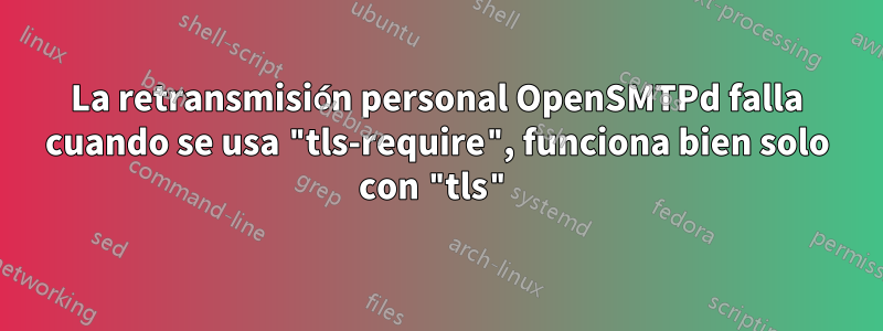 La retransmisión personal OpenSMTPd falla cuando se usa "tls-require", funciona bien solo con "tls"
