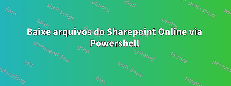 Baixe arquivos do Sharepoint Online via Powershell
